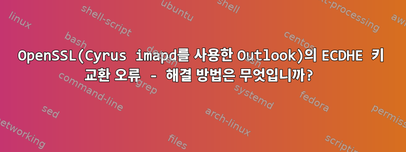 OpenSSL(Cyrus imapd를 사용한 Outlook)의 ECDHE 키 교환 오류 - 해결 방법은 무엇입니까?