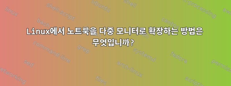 Linux에서 노트북을 다중 모니터로 확장하는 방법은 무엇입니까?