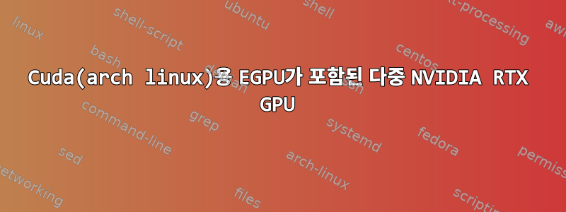 Cuda(arch linux)용 EGPU가 포함된 다중 NVIDIA RTX GPU