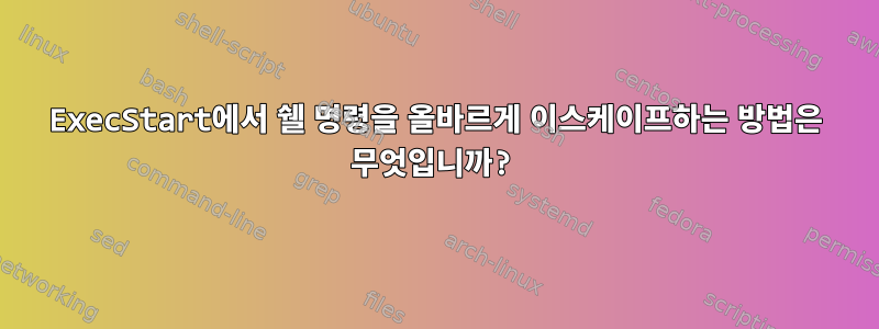 ExecStart에서 쉘 명령을 올바르게 이스케이프하는 방법은 무엇입니까?