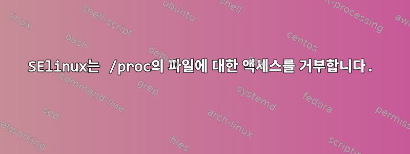 SElinux는 /proc의 파일에 대한 액세스를 거부합니다.