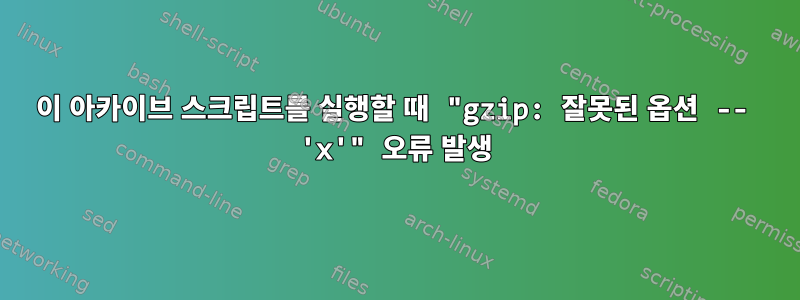 이 아카이브 스크립트를 실행할 때 "gzip: 잘못된 옵션 -- 'x'" 오류 발생