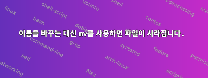 이름을 바꾸는 대신 mv를 사용하면 파일이 사라집니다.