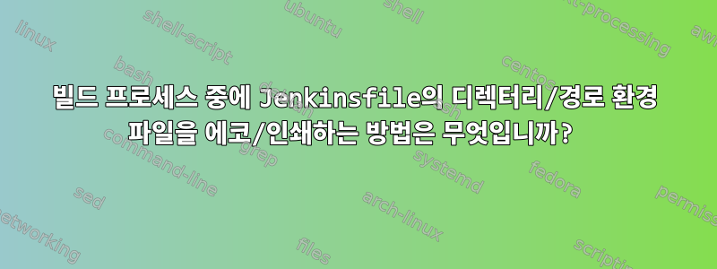 빌드 프로세스 중에 Jenkinsfile의 디렉터리/경로 환경 파일을 에코/인쇄하는 방법은 무엇입니까?