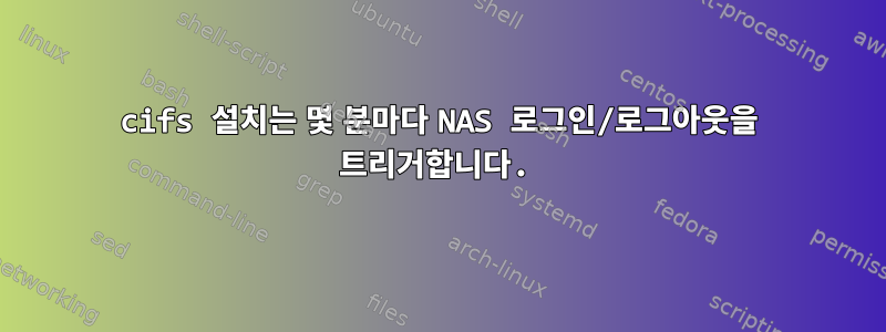 cifs 설치는 몇 분마다 NAS 로그인/로그아웃을 트리거합니다.