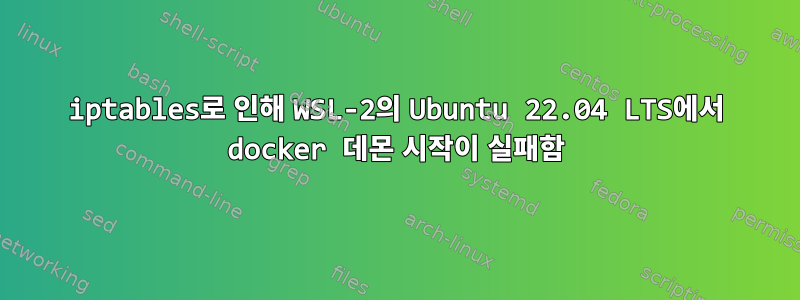 iptables로 인해 WSL-2의 Ubuntu 22.04 LTS에서 docker 데몬 시작이 실패함