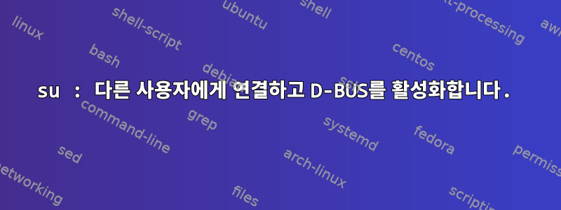 su : 다른 사용자에게 연결하고 D-BUS를 활성화합니다.