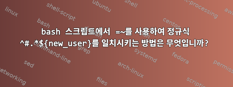 bash 스크립트에서 =~를 사용하여 정규식 ^#.*${new_user}를 일치시키는 방법은 무엇입니까?