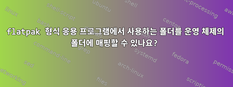 flatpak 형식 응용 프로그램에서 사용하는 폴더를 운영 체제의 폴더에 매핑할 수 있나요?