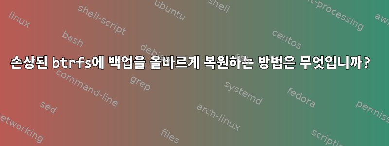 손상된 btrfs에 백업을 올바르게 복원하는 방법은 무엇입니까?