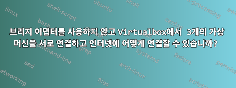 브리지 어댑터를 사용하지 않고 Virtualbox에서 3개의 가상 머신을 서로 연결하고 인터넷에 어떻게 연결할 수 있습니까?