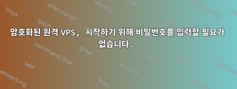 암호화된 원격 VPS, 시작하기 위해 비밀번호를 입력할 필요가 없습니다.