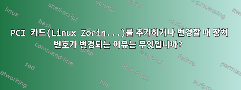 PCI 카드(Linux Zorin...)를 추가하거나 변경할 때 장치 번호가 변경되는 이유는 무엇입니까?