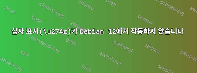 십자 표시(\u274c)가 Debian 12에서 작동하지 않습니다