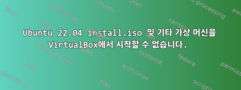 Ubuntu 22.04 install.iso 및 기타 가상 머신을 VirtualBox에서 시작할 수 없습니다.