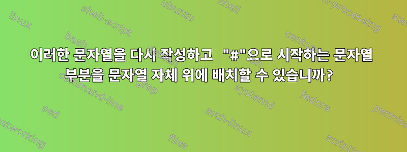 이러한 문자열을 다시 작성하고 "#"으로 시작하는 문자열 부분을 문자열 자체 위에 배치할 수 있습니까?