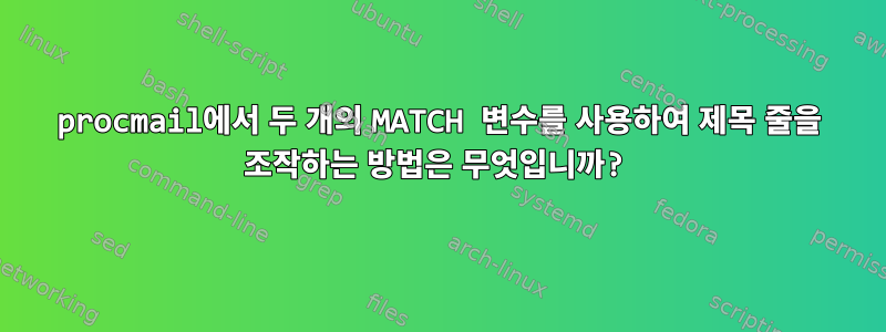 procmail에서 두 개의 MATCH 변수를 사용하여 제목 줄을 조작하는 방법은 무엇입니까?