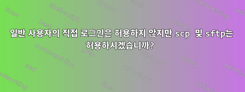 일반 사용자의 직접 로그인은 허용하지 않지만 scp 및 sftp는 허용하시겠습니까?