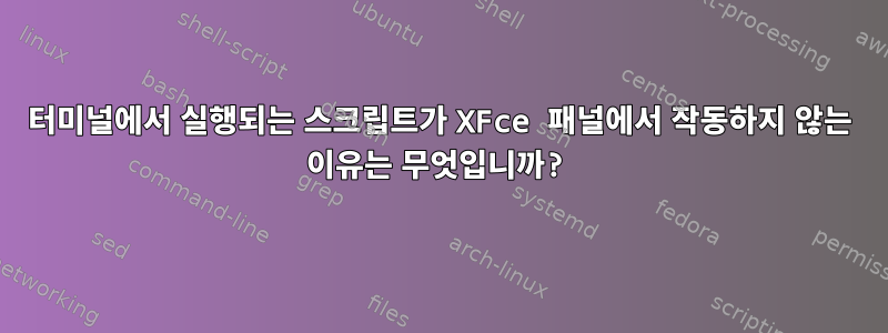 터미널에서 실행되는 스크립트가 XFce 패널에서 작동하지 않는 이유는 무엇입니까?