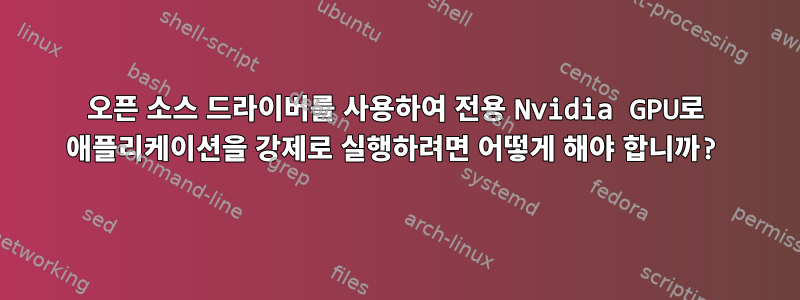 오픈 소스 드라이버를 사용하여 전용 Nvidia GPU로 애플리케이션을 강제로 실행하려면 어떻게 해야 합니까?