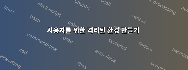 사용자를 위한 격리된 환경 만들기