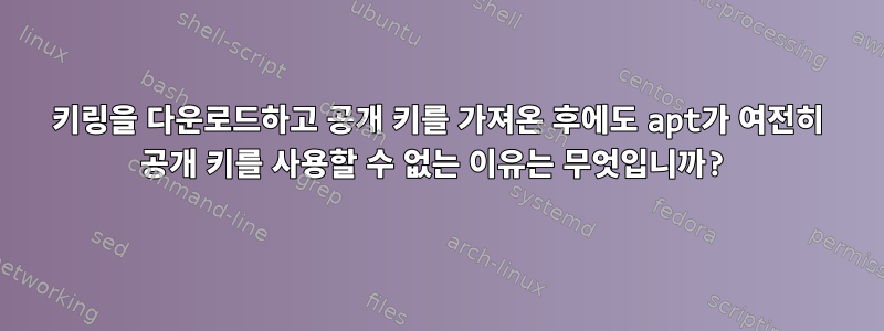 키링을 다운로드하고 공개 키를 가져온 후에도 apt가 여전히 공개 키를 사용할 수 없는 이유는 무엇입니까?