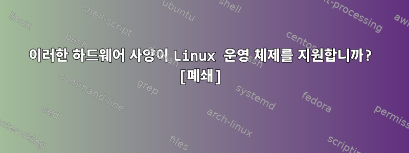 이러한 하드웨어 사양이 Linux 운영 체제를 지원합니까? [폐쇄]