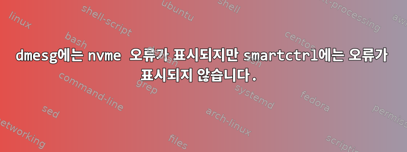 dmesg에는 nvme 오류가 표시되지만 smartctrl에는 오류가 표시되지 않습니다.