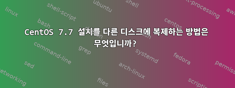 CentOS 7.7 설치를 다른 디스크에 복제하는 방법은 무엇입니까?