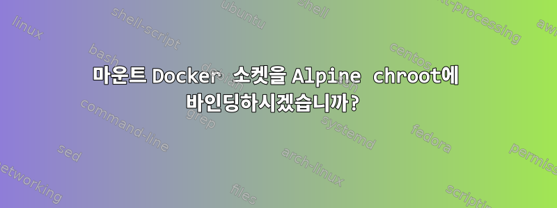 마운트 Docker 소켓을 Alpine chroot에 바인딩하시겠습니까?