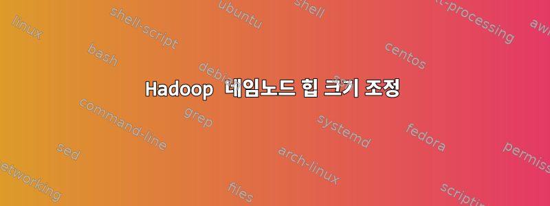 Hadoop 네임노드 힙 크기 조정