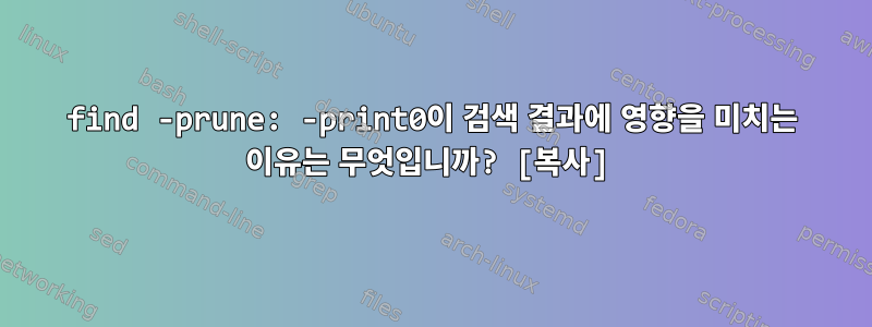 find -prune: -print0이 검색 결과에 영향을 미치는 이유는 무엇입니까? [복사]