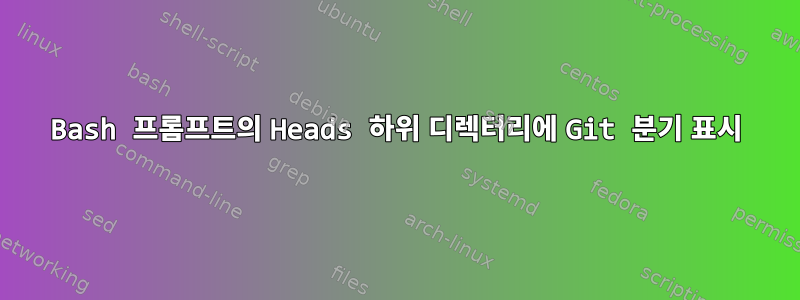 Bash 프롬프트의 Heads 하위 디렉터리에 Git 분기 표시