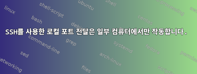 SSH를 사용한 로컬 포트 ​​전달은 일부 컴퓨터에서만 작동합니다.