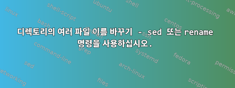 디렉토리의 여러 파일 이름 바꾸기 - sed 또는 rename 명령을 사용하십시오.