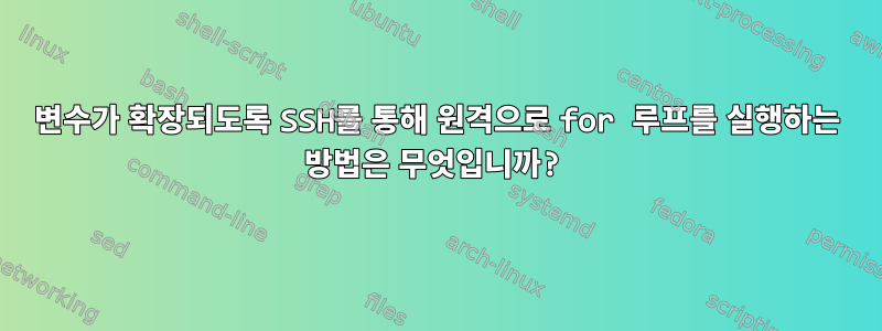 변수가 확장되도록 SSH를 통해 원격으로 for 루프를 실행하는 방법은 무엇입니까?