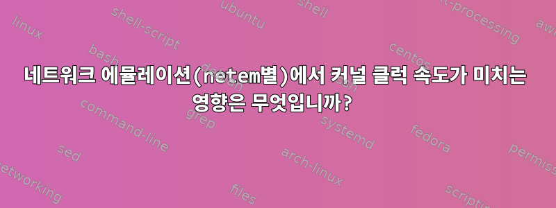 네트워크 에뮬레이션(netem별)에서 커널 클럭 속도가 미치는 영향은 무엇입니까?