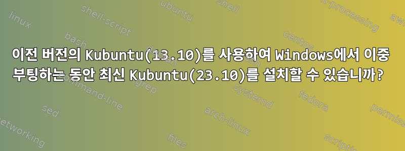 이전 버전의 Kubuntu(13.10)를 사용하여 Windows에서 이중 부팅하는 동안 최신 Kubuntu(23.10)를 설치할 수 있습니까?