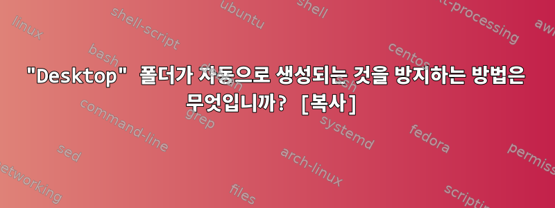 "Desktop" 폴더가 자동으로 생성되는 것을 방지하는 방법은 무엇입니까? [복사]