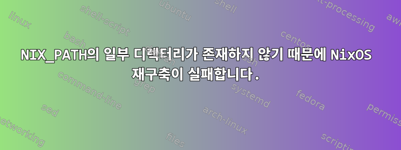 NIX_PATH의 일부 디렉터리가 존재하지 않기 때문에 NixOS 재구축이 실패합니다.