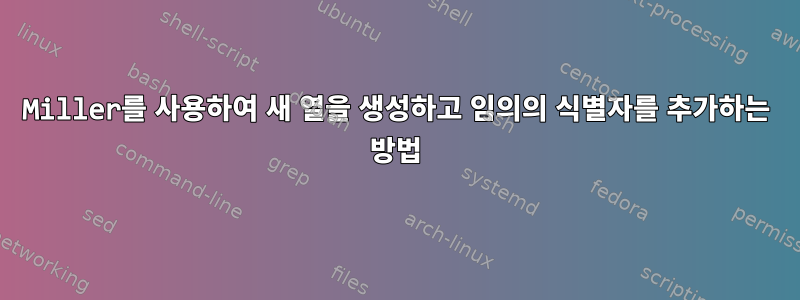 Miller를 사용하여 새 열을 생성하고 임의의 식별자를 추가하는 방법