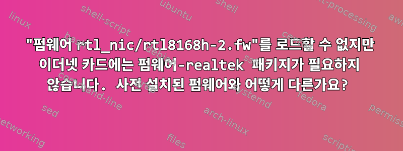 "펌웨어 rtl_nic/rtl8168h-2.fw"를 로드할 수 없지만 이더넷 카드에는 펌웨어-realtek 패키지가 필요하지 않습니다. 사전 설치된 펌웨어와 어떻게 다른가요?