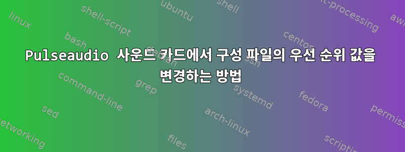 Pulseaudio 사운드 카드에서 구성 파일의 우선 순위 값을 변경하는 방법