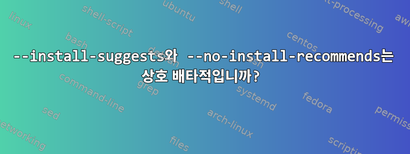 --install-suggests와 --no-install-recommends는 상호 배타적입니까?