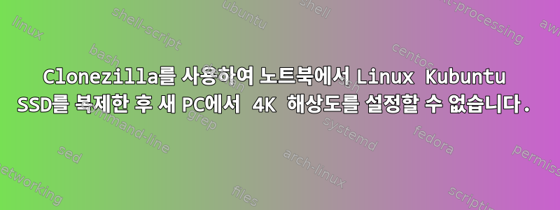 Clonezilla를 사용하여 노트북에서 Linux Kubuntu SSD를 복제한 후 새 PC에서 4K 해상도를 설정할 수 없습니다.