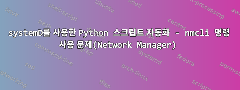 systemD를 사용한 Python 스크립트 자동화 - nmcli 명령 사용 문제(Network Manager)