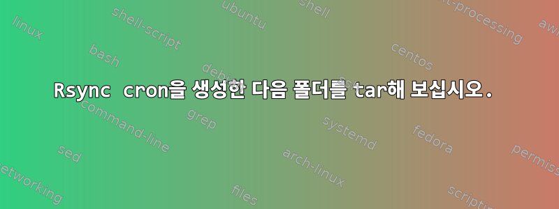 Rsync cron을 생성한 다음 폴더를 tar해 보십시오.