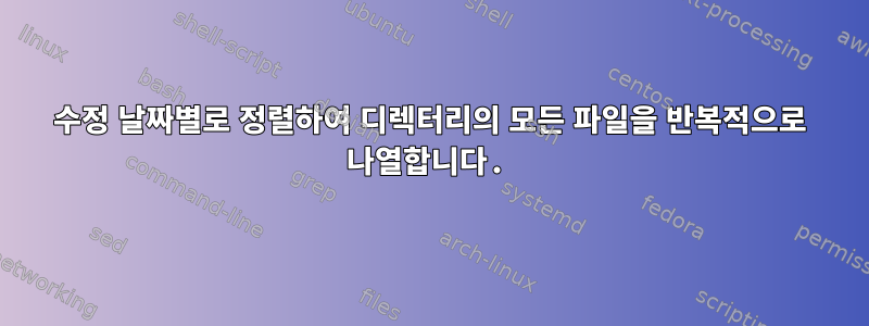 수정 날짜별로 정렬하여 디렉터리의 모든 파일을 반복적으로 나열합니다.