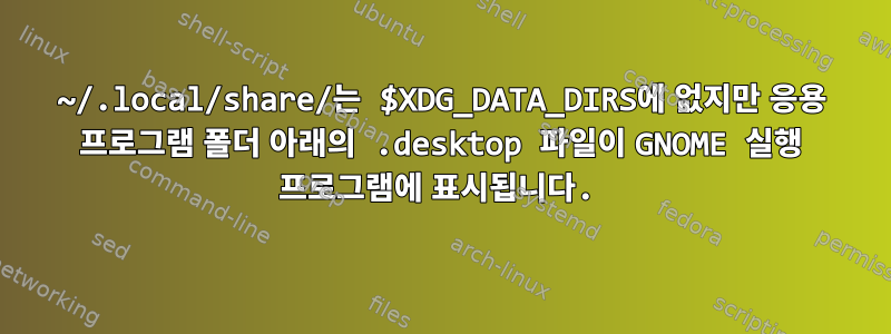 ~/.local/share/는 $XDG_DATA_DIRS에 없지만 응용 프로그램 폴더 아래의 .desktop 파일이 GNOME 실행 프로그램에 표시됩니다.