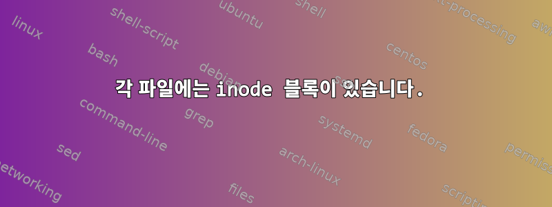 각 파일에는 inode 블록이 있습니다.